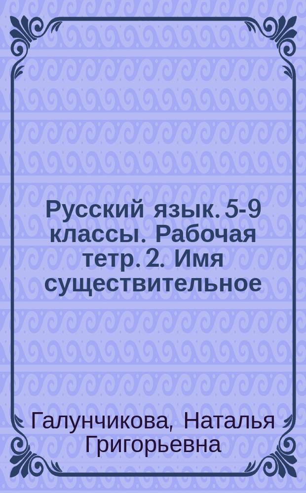 Русский язык. 5-9 классы. Рабочая тетр. 2. Имя существительное : учебное пособие для общеобразовательных организаций, реализующих адаптированные основные общеобразовательные программы : 0+