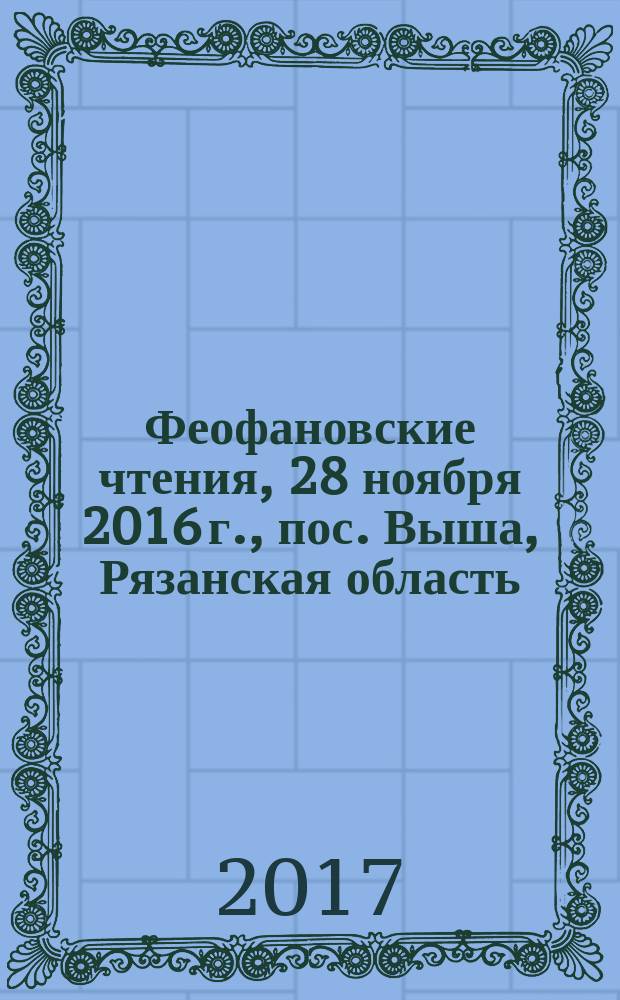 Феофановские чтения, [28 ноября 2016 г., пос. Выша, Рязанская область] : сборник научных статей : в 2-х т