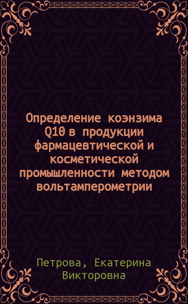 Определение коэнзима Q10 в продукции фармацевтической и косметической промышленности методом вольтамперометрии : автореферат диссертации на соискание ученой степени кандидата химических наук : специальность 02.00.02 <Аналитическая химия>