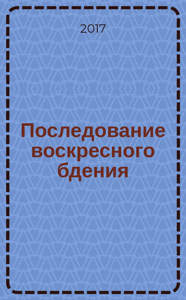 Последование воскресного бдения : объяснительное изложение Типикона