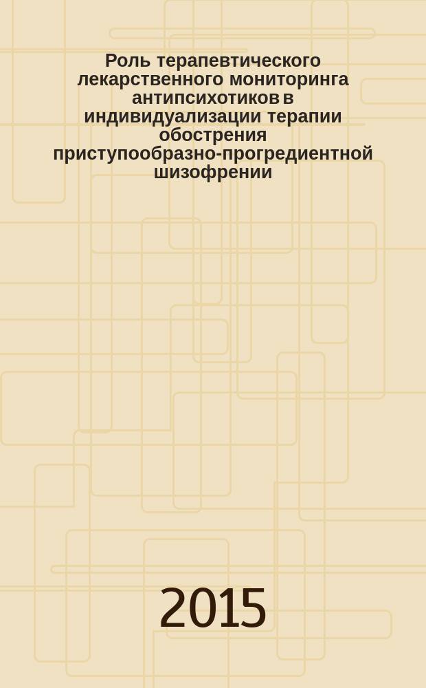 Роль терапевтического лекарственного мониторинга антипсихотиков в индивидуализации терапии обострения приступообразно-прогредиентной шизофрении : автореферат диссертации на соискание ученой степени кандидата медицинских наук : специальность 14.01.06 <Психиатрия>