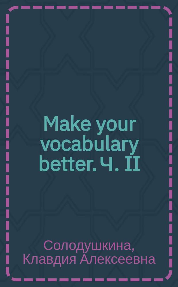 Make your vocabulary better. Ч. II : учебное пособие