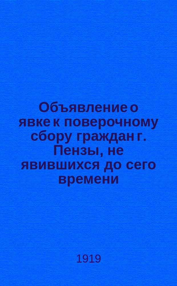 Объявление о явке к поверочному сбору граждан г. Пензы, не явившихся до сего времени, 19 ноября 1919 г., г. Пенза : листовка