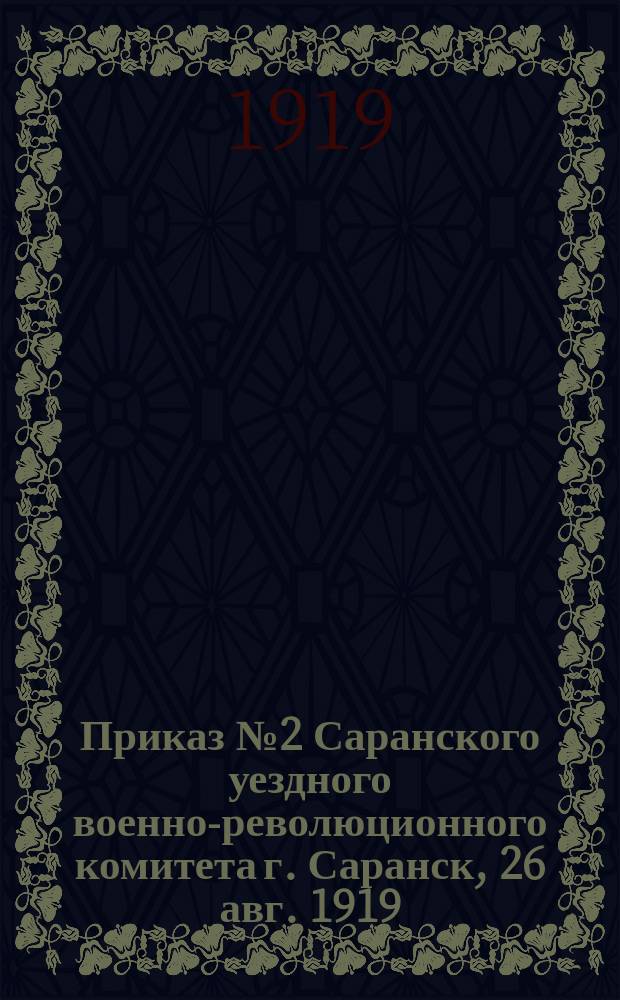 Приказ № 2 Саранского уездного военно-революционного комитета г. Саранск, 26 авг. 1919: [О введении осадного положения в Саранске и уезде : листовка
