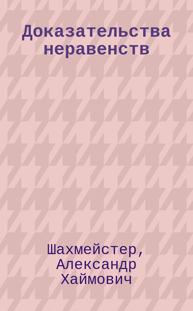 Доказательства неравенств; Математическая индукция; Теория сравнений; Введение в криптографию: пособие для школьников, абитуриентов и преподавателей / А.Х. Шахмейстер