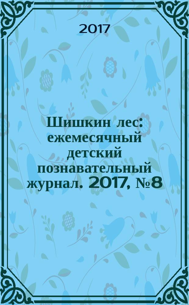 Шишкин лес : ежемесячный детский познавательный журнал. 2017, № 8 (140)