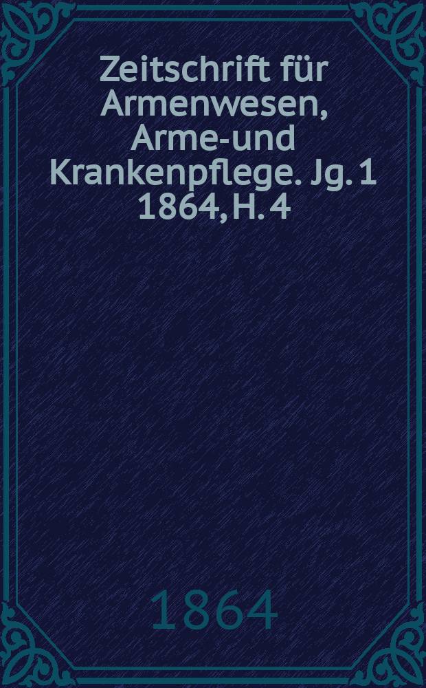 Zeitschrift für Armenwesen, Armen- und Krankenpflege. Jg. 1 1864, H. 4
