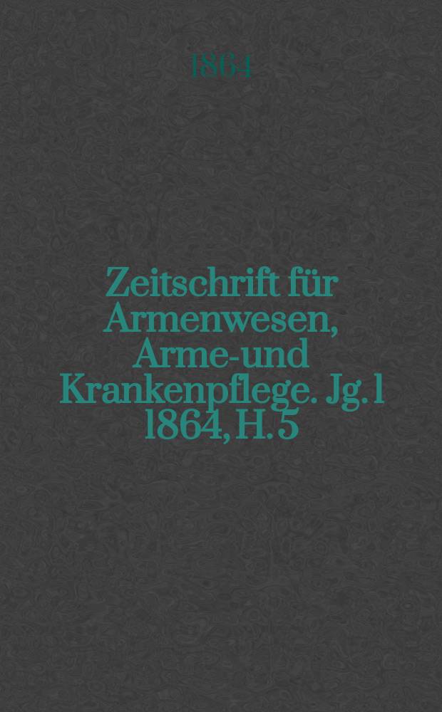 Zeitschrift f&uuml;r Armenwesen, Armen- und Krankenpflege. Jg. 1 1864, H. 5/6