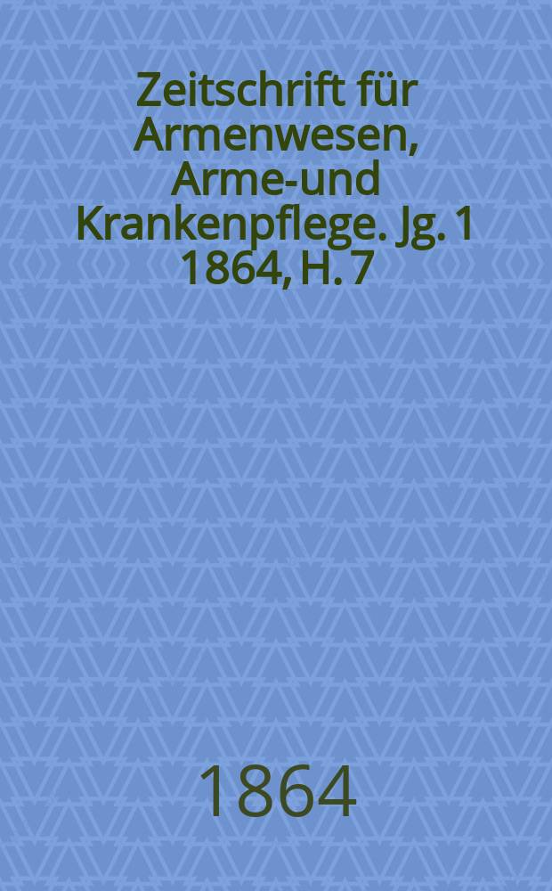 Zeitschrift für Armenwesen, Armen- und Krankenpflege. Jg. 1 1864, H. 7