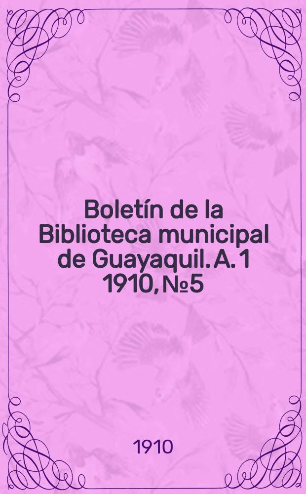 Bolet&iacute;n de la Biblioteca municipal de Guayaquil. A. 1 1910, № 5