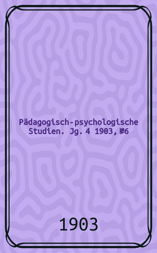 Pädagogisch-psychologische Studien. Jg. 4 [1903], № 6/7