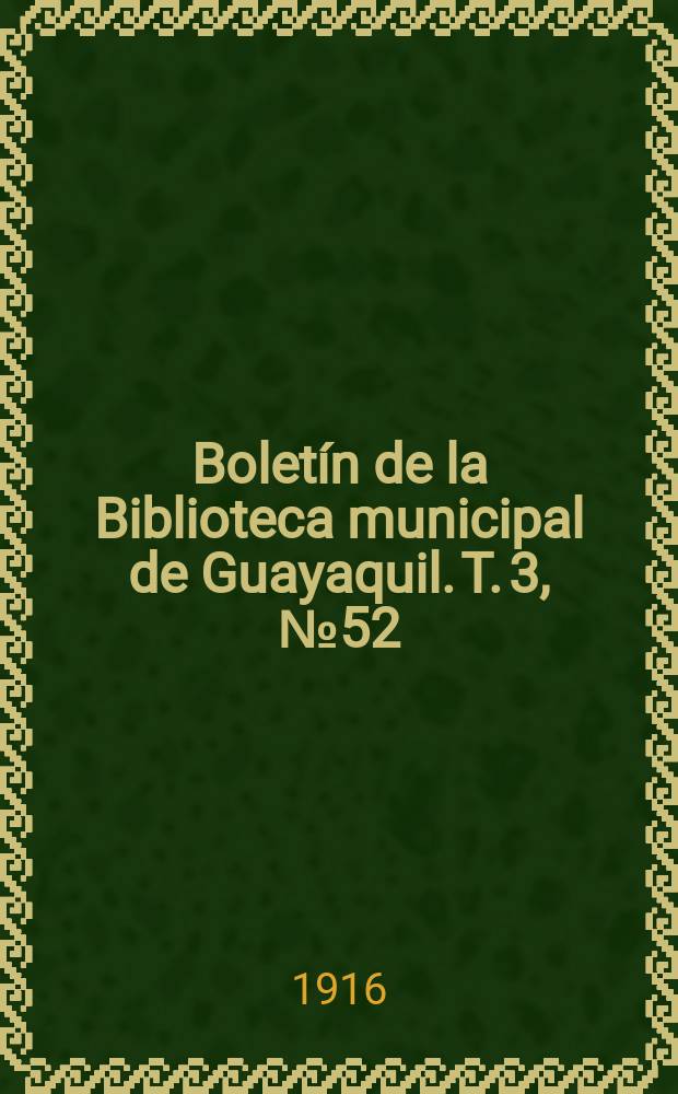 Boletín de la Biblioteca municipal de Guayaquil. T. 3, № 52 : 1915