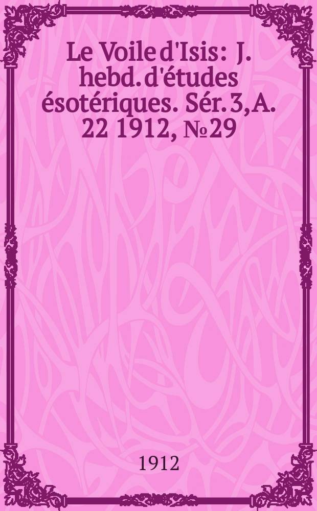 Le Voile d'Isis : J. hebd. d'études ésotériques. Sér. 3, A. 22 1912, № 29