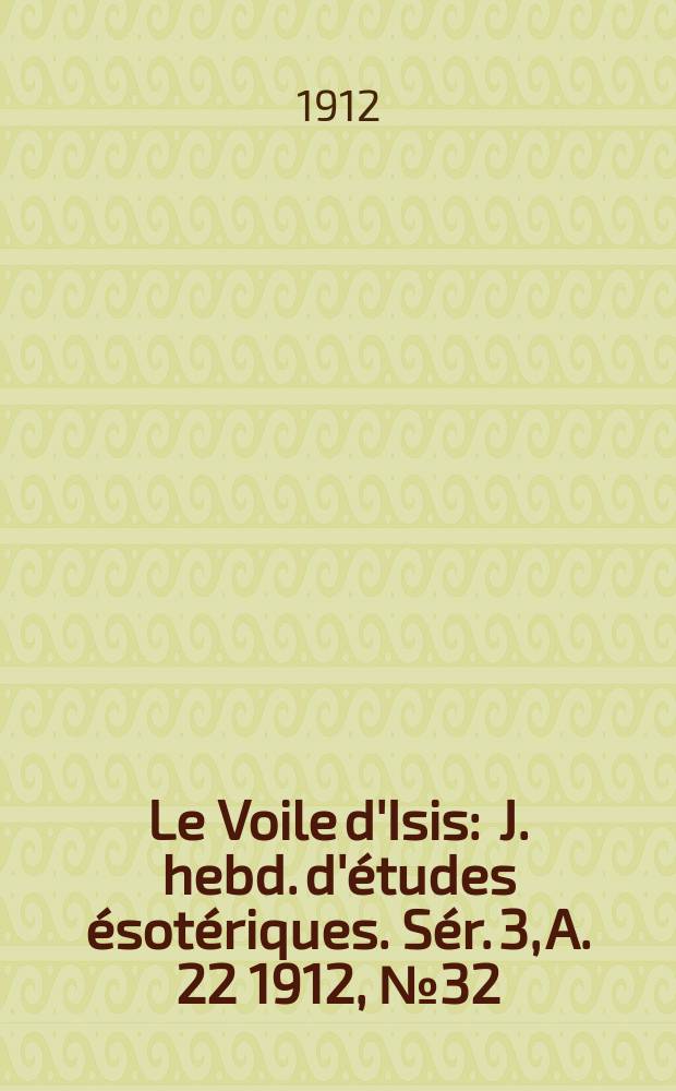 Le Voile d'Isis : J. hebd. d'études ésotériques. Sér. 3, A. 22 1912, № 32
