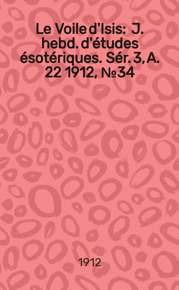Le Voile d'Isis : J. hebd. d'études ésotériques. Sér. 3, A. 22 1912, № 34