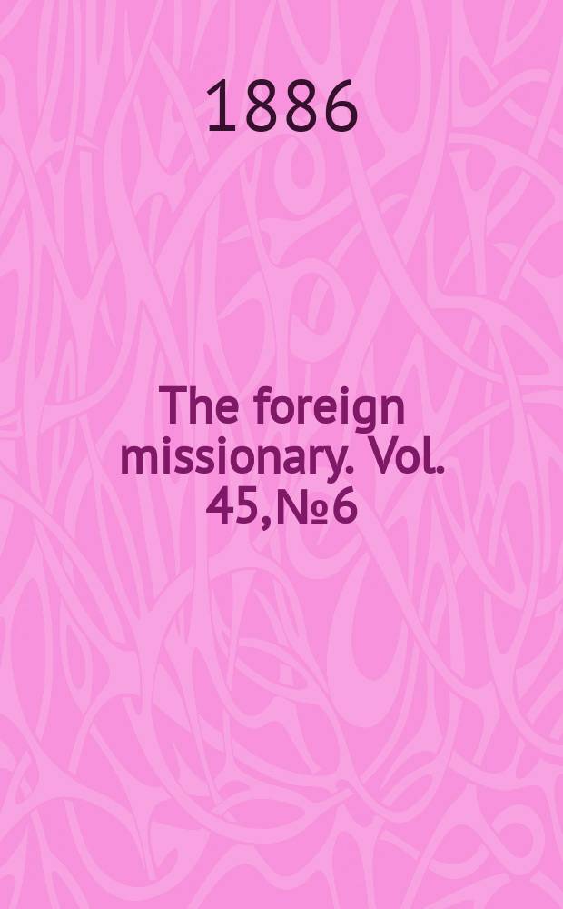 The foreign missionary. Vol. 45, № 6