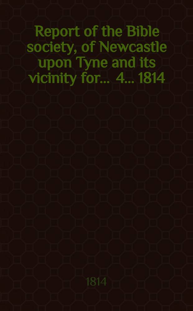 Report of the Bible society, of Newcastle upon Tyne and its vicinity for ... 4 ... 1814