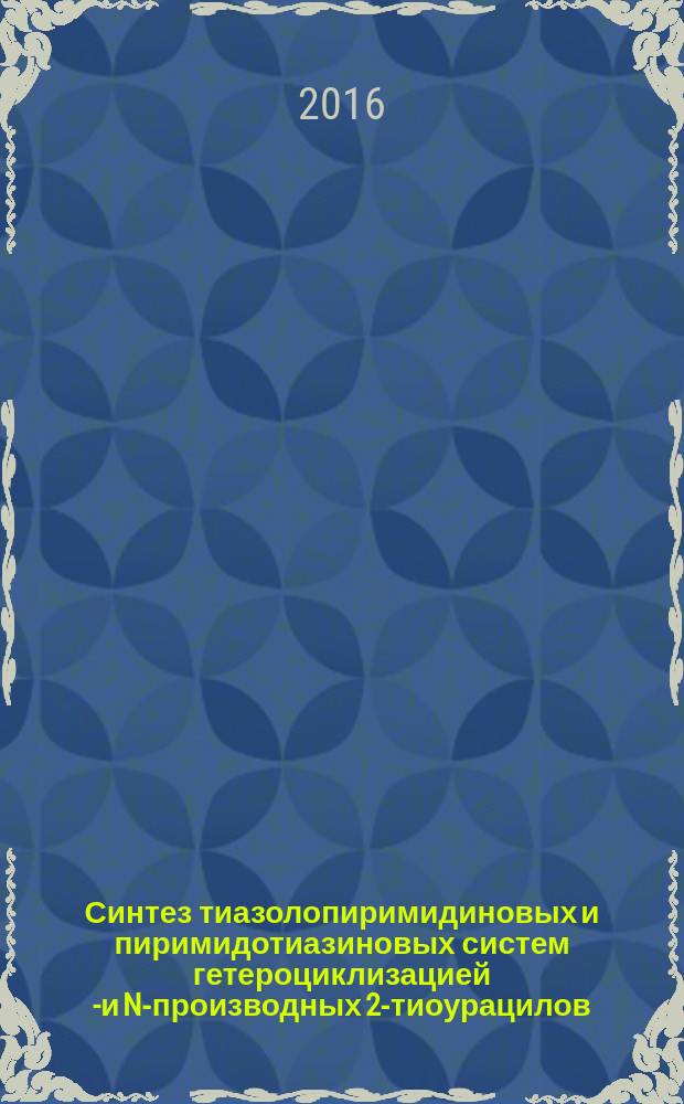 Синтез тиазолопиримидиновых и пиримидотиазиновых систем гетероциклизацией S- и N-производных 2-тиоурацилов : автореферат дис. на соиск. уч. степ. кандидата химических наук : специальность 02.00.03 <Органическая химия>