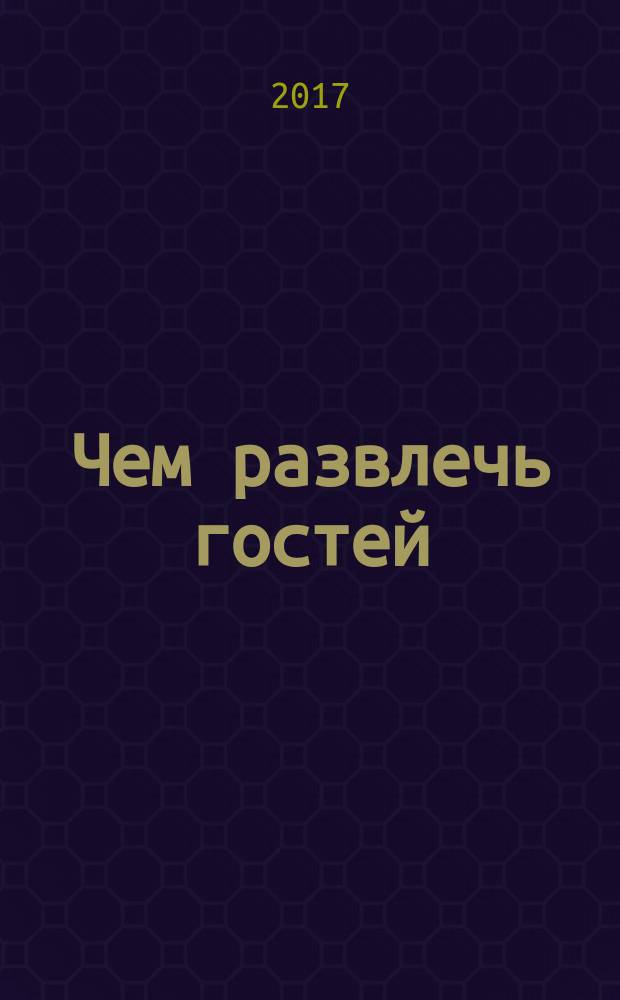 Чем развлечь гостей : Сб. 2017, № 9 (184)
