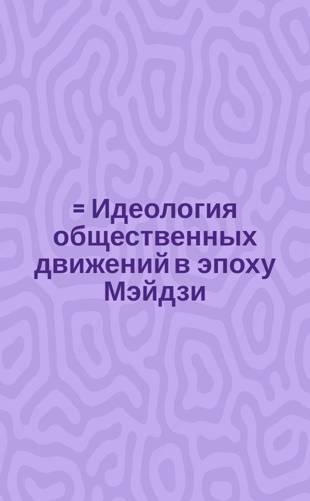 明治社会運動思想 = Идеология общественных движений в эпоху Мэйдзи (1868-1912)