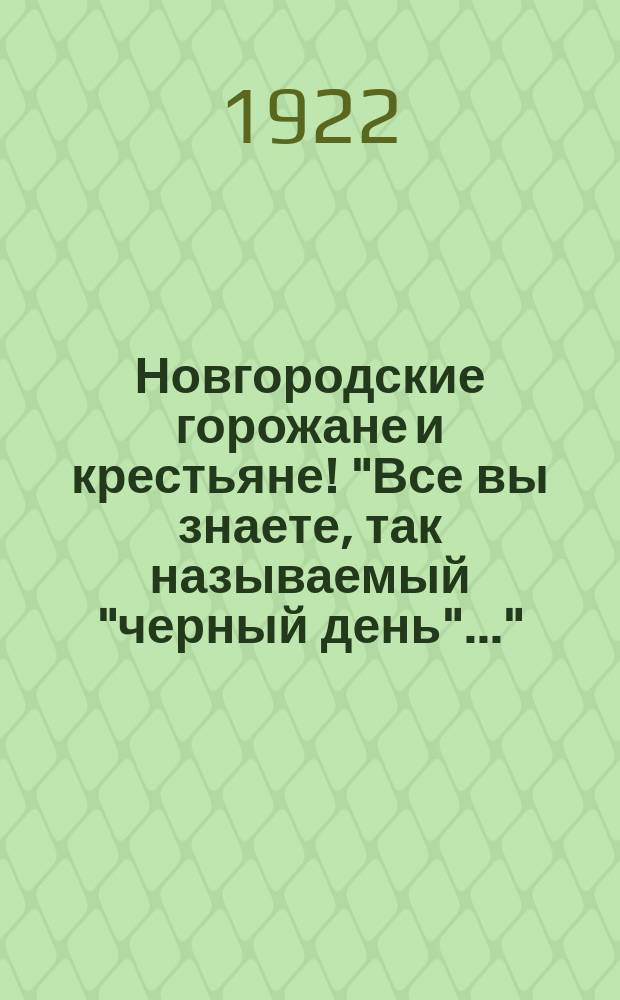 Новгородские горожане и крестьяне! "Все вы знаете, так называемый "черный день"..." : листовка