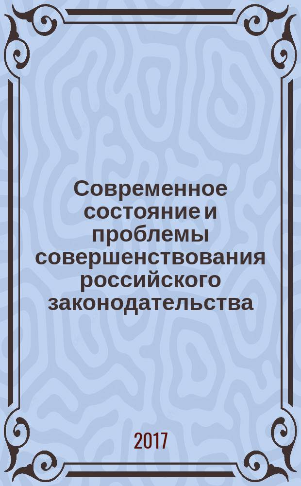 Современное состояние и проблемы совершенствования российского законодательства : сборник материалов всероссийской научно-практической конференции, г. Курск, 28 апреля 2017 г
