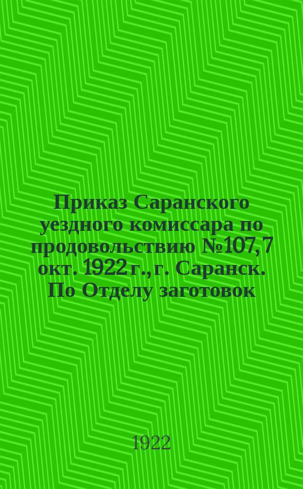 Приказ Саранского уездного комиссара по продовольствию № 107, 7 окт. 1922 г., г. Саранск. По Отделу заготовок: [О сдаче единого натурального налога к 15 окт. 1922 г. : листовка
