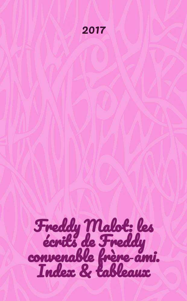 Freddy Malot : [les &eacute;crits de Freddy convenable fr&egrave;re-ami]. Index & tableaux
