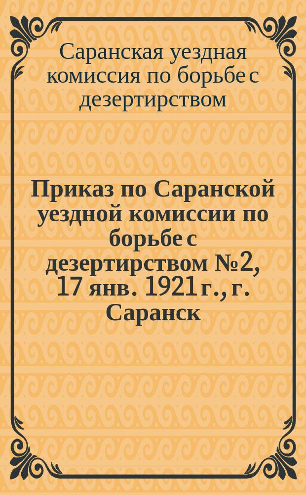 Приказ по Саранской уездной комиссии по борьбе с дезертирством № 2, 17 янв. 1921 г., г. Саранск. (По Оперативной части): [О сроках действия удостоверения личности : листовка
