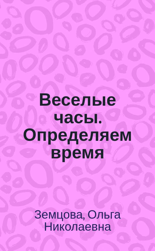 Веселые часы. Определяем время : для детей 5-6 лет : для дошкольного возраста : 0+