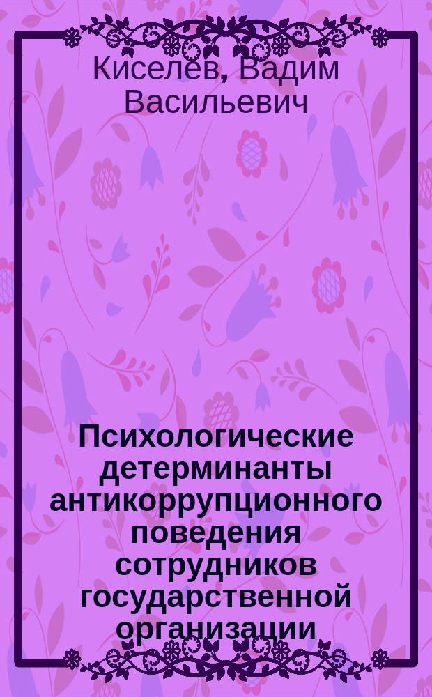 Психологические детерминанты антикоррупционного поведения сотрудников государственной организации : автореферат дис. на соиск. уч. степ. кандидата психологических наук : специальность 19.00.03 <Психология труда, инженерная психология, эргономика>