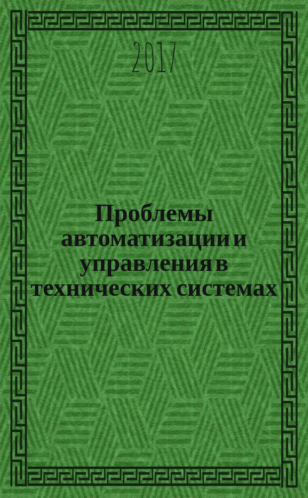 Проблемы автоматизации и управления в технических системах : сборник статей XXXII Международной научно-технической конференции, г. Пенза, 6-8 июня 2017 г. [в 2 т.]. Т. 1