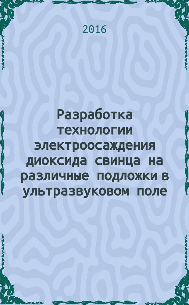 Разработка технологии электроосаждения диоксида свинца на различные подложки в ультразвуковом поле : автореферат дис. на соиск. уч. степ. кандидата технических наук : специальность 02.00.05 <Электрохимия>