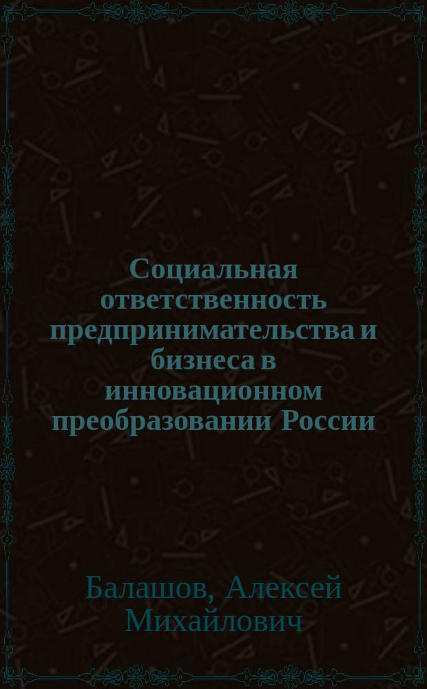 Социальная ответственность предпринимательства и бизнеса в инновационном преобразовании России (конец 1980-х гг. - настоящее время) : монография : в 2 ч.