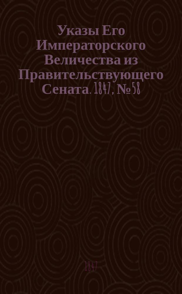[Указы Его Императорского Величества из Правительствующего Сената. 1847, № 58 (22 июля)