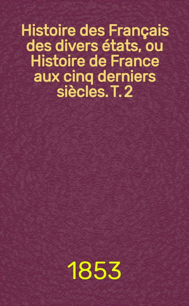 Histoire des Français des divers états, ou Histoire de France aux cinq derniers siècles. T. 2 : XVe siècle