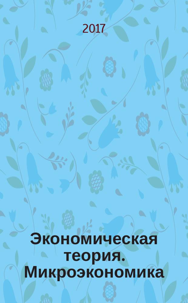 Экономическая теория. Микроэкономика : практикум для студентов очной и заочной форм обучения, обучающихся по направлению подготовки бакалавров 38.03.01 "Экономика"