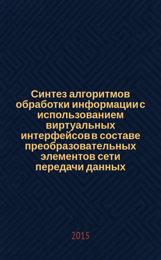 Синтез алгоритмов обработки информации с использованием виртуальных интерфейсов в составе преобразовательных элементов сети передачи данных : автореферат диссертации на соискание ученой степени кандидата технических наук : специальность 05.13.05 <Элементы и устройства вычислительной техники и систем управления>