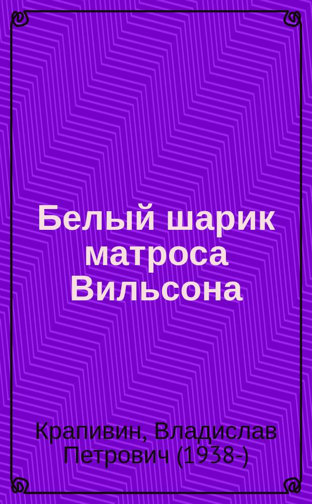 Белый шарик матроса Вильсона : повесть : для среднего школьного возраста