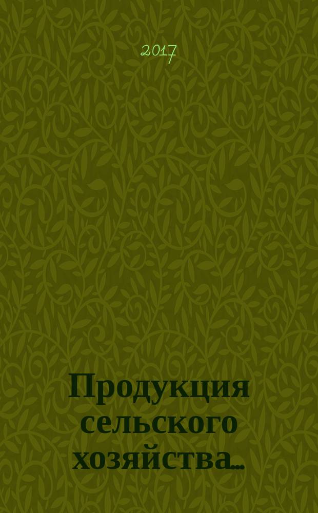 Продукция сельского хозяйства.. : [в фактических ценах] статистический сборник. ... в 2016 году