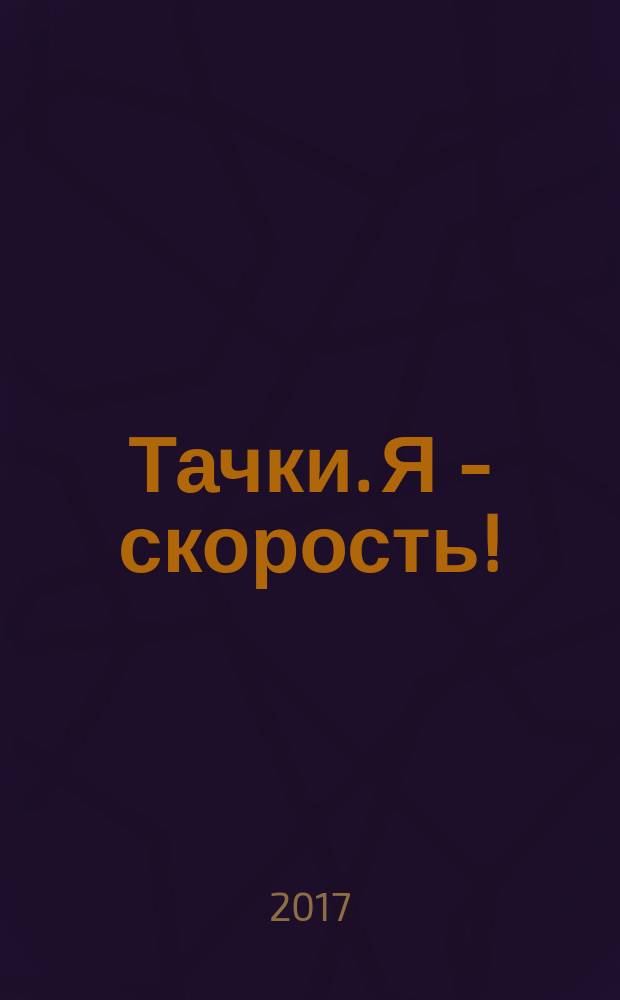 Тачки. Я - скорость! : для детей старшего дошкольного возраста : для чтения взрослыми детям