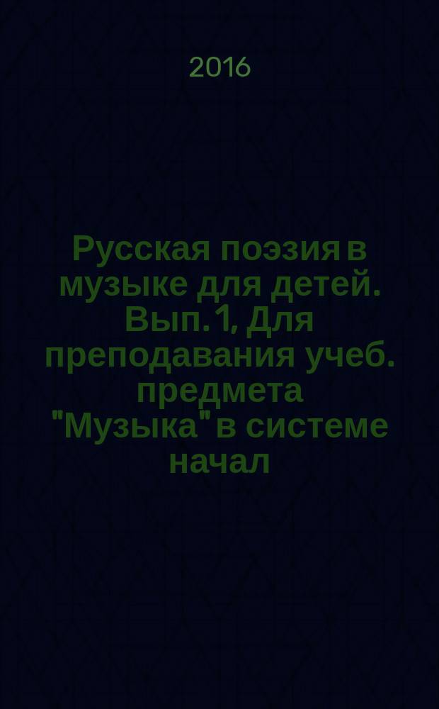 Русская поэзия в музыке для детей. Вып. 1, Для преподавания учеб. предмета "Музыка" в системе начал. общего образования : хрестоматия
