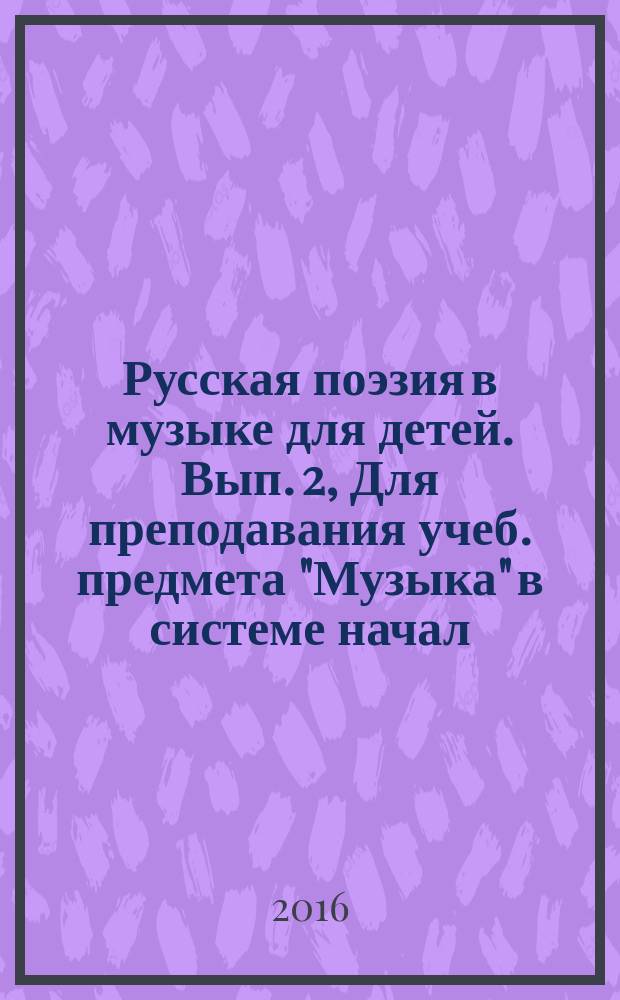 Русская поэзия в музыке для детей. Вып. 2, Для преподавания учеб. предмета "Музыка" в системе начал. общего образования : хрестоматия