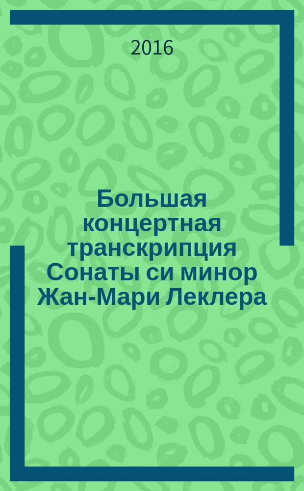 Большая концертная транскрипция Сонаты си минор Жан-Мари Леклера = Grande transcription de concert d'après la Sonate en si mineur de Jean-Marie Leclair : для фп.