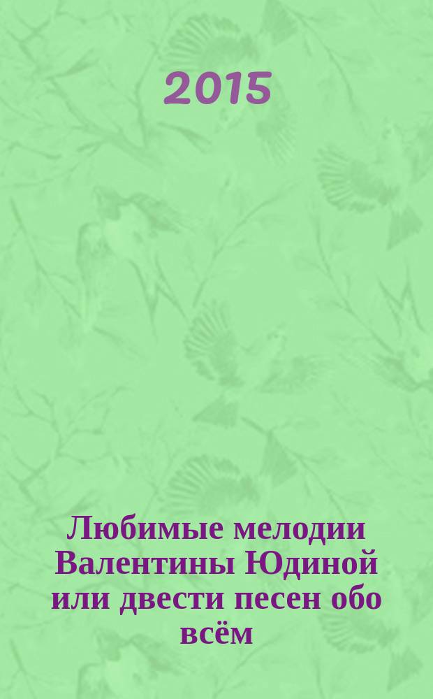 Любимые мелодии Валентины Юдиной или двести песен обо всём : сб. песен : для голоса с букв.-цифр. обозн. партии сопровожд.