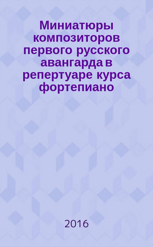 Миниатюры композиторов первого русского авангарда в репертуаре курса фортепиано : учеб. пособие