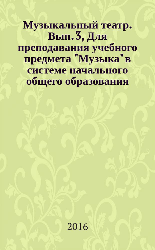 Музыкальный театр. Вып. 3, Для преподавания учебного предмета "Музыка" в системе начального общего образования : хрестоматия