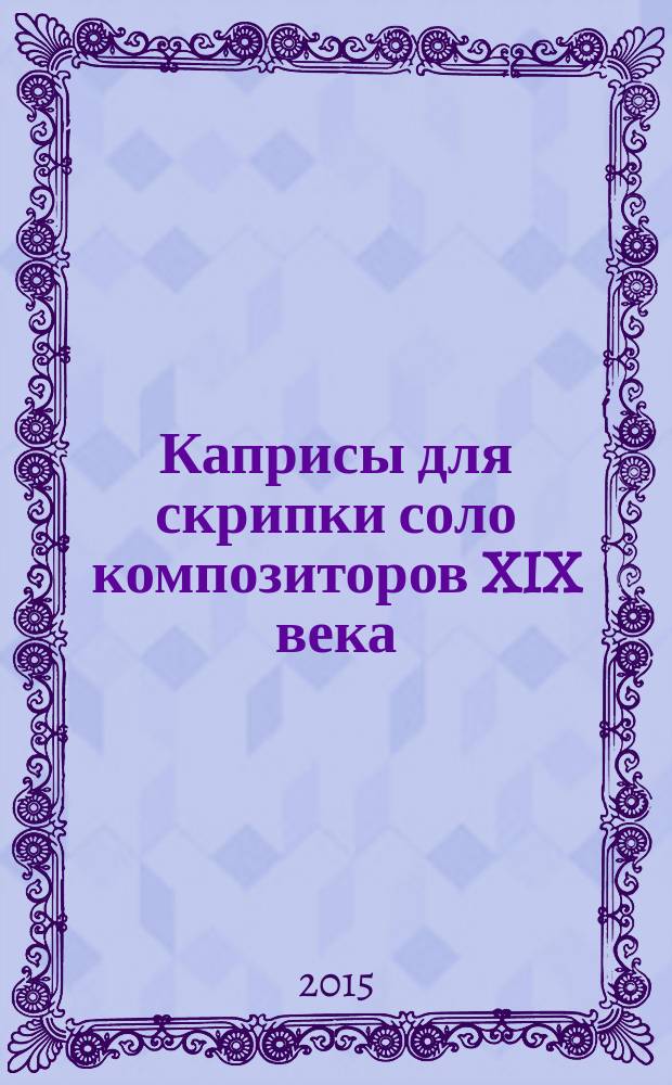 Каприсы для скрипки соло композиторов XIX века : хрестоматия для студентов высших и сред. муз. учеб. заведений