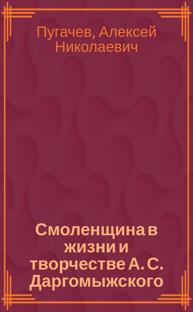 Смоленщина в жизни и творчестве А. С. Даргомыжского : к 200-летию со дня рождения А. С. Даргомыжского