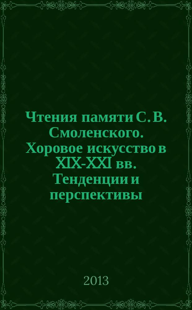 Чтения памяти С. В. Смоленского. Хоровое искусство в XIX-XXI вв. Тенденции и перспективы : материалы Международной науч. конф., Казань, 23-25 октября 2012 года